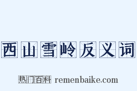西山雪岭反义词是什么意思的图片